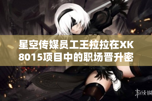 星空传媒员工王拉拉在XK8015项目中的职场晋升密码
