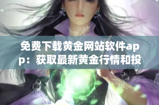 免费下载黄金网站软件app：获取最新黄金行情和投资建议 