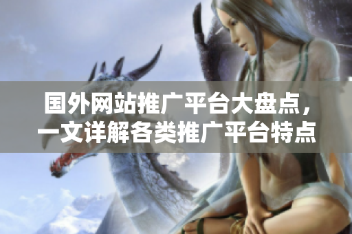 国外网站推广平台大盘点，一文详解各类推广平台特点