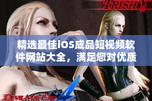 精选最佳iOS成品短视频软件网站大全，满足您对优质视频创作的一切期待