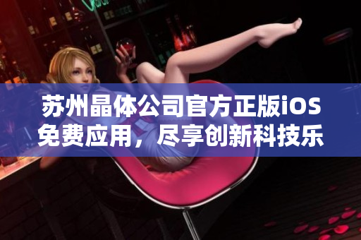 苏州晶体公司官方正版iOS免费应用，尽享创新科技乐趣