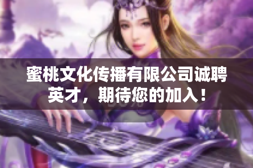 蜜桃文化传播有限公司诚聘英才，期待您的加入！