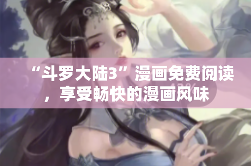 “斗罗大陆3”漫画免费阅读，享受畅快的漫画风味