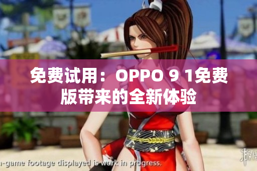 免费试用：OPPO 9 1免费版带来的全新体验