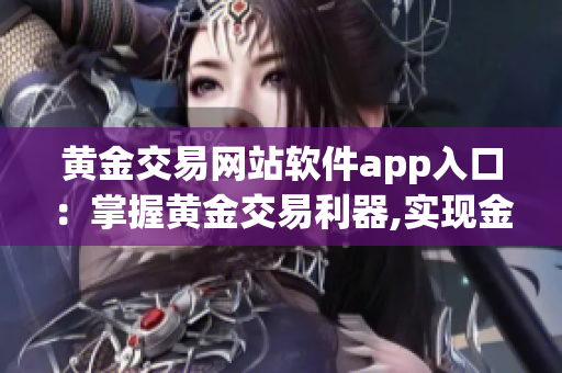 黄金交易网站软件app入口：掌握黄金交易利器,实现金融梦想