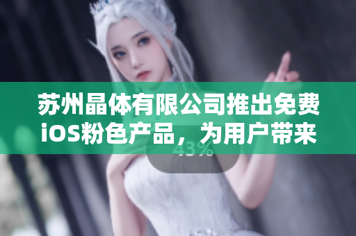 苏州晶体有限公司推出免费iOS粉色产品，为用户带来全新体验