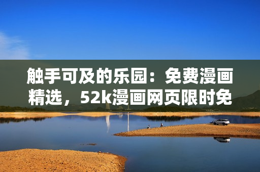 触手可及的乐园：免费漫画精选，52k漫画网页限时免费阅读