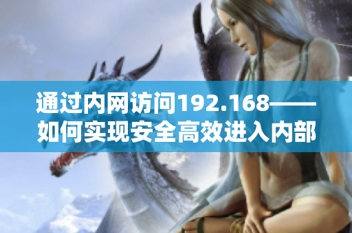 通过内网访问192.168——如何实现安全高效进入内部网络
