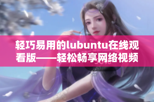 轻巧易用的lubuntu在线观看版——轻松畅享网络视频体验