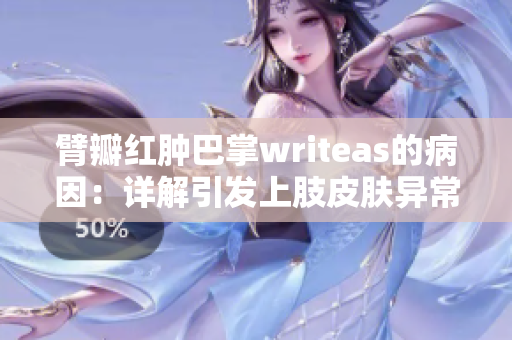 臂瓣红肿巴掌writeas的病因：详解引发上肢皮肤异常肿胀的原因