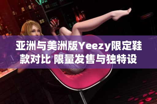 亚洲与美洲版Yeezy限定鞋款对比 限量发售与独特设计的异同
