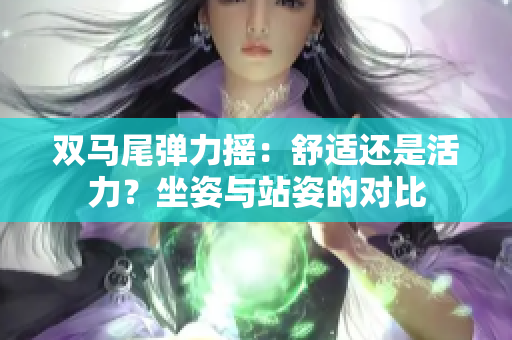双马尾弹力摇：舒适还是活力？坐姿与站姿的对比