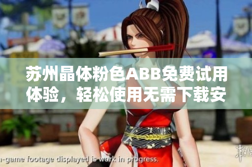 苏州晶体粉色ABB免费试用体验，轻松使用无需下载安装