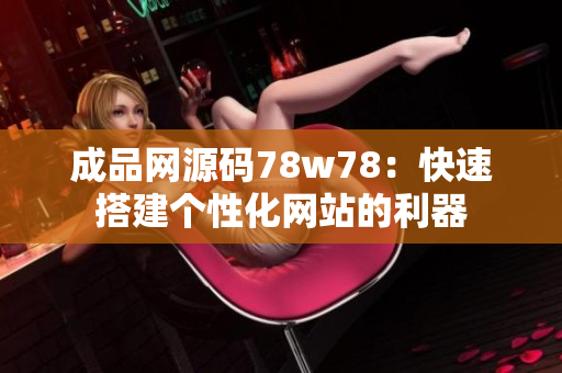 成品网源码78w78：快速搭建个性化网站的利器