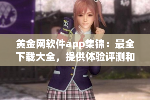 黄金网软件app集锦：最全下载大全，提供体验评测和下载指南