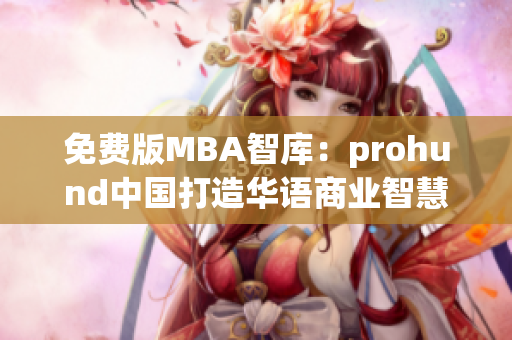 免费版MBA智库：prohund中国打造华语商业智慧新干货