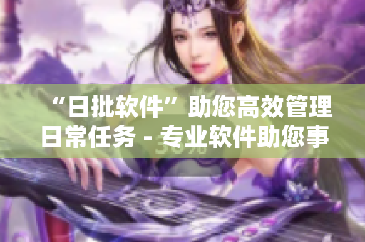 “日批软件”助您高效管理日常任务 - 专业软件助您事半功倍