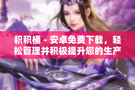 积积桶 - 安卓免费下载，轻松管理并积极提升您的生产力
