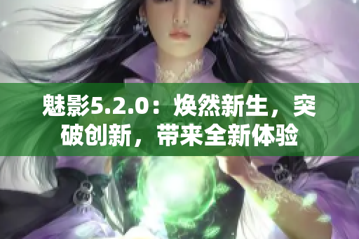 魅影5.2.0：焕然新生，突破创新，带来全新体验