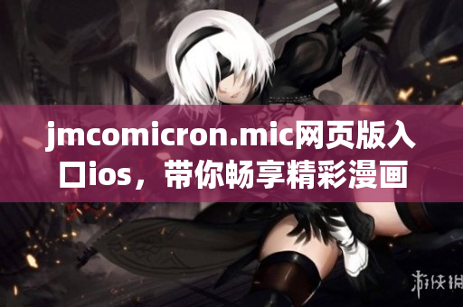 jmcomicron.mic网页版入口ios，带你畅享精彩漫画世界