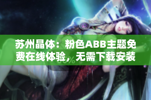 苏州晶体：粉色ABB主题免费在线体验，无需下载安装，即点即玩
