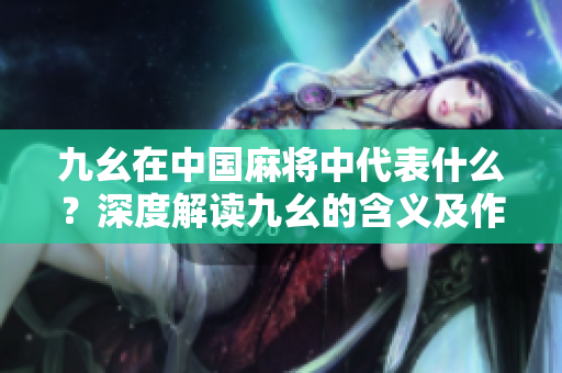 九幺在中国麻将中代表什么？深度解读九幺的含义及作用