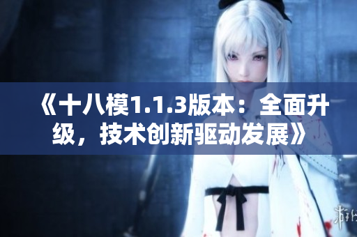 《十八模1.1.3版本：全面升级，技术创新驱动发展》