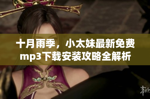 十月雨季，小太妹最新免费mp3下载安装攻略全解析