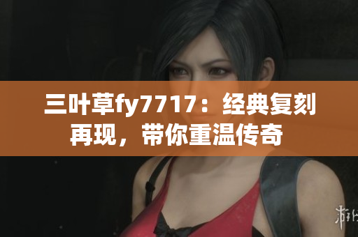 三叶草fy7717：经典复刻再现，带你重温传奇 