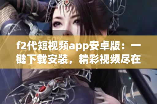 f2代短视频app安卓版：一键下载安装，精彩视频尽在掌握