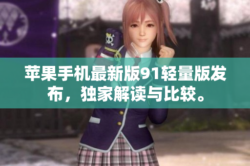 苹果手机最新版91轻量版发布，独家解读与比较。