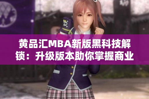 黄品汇MBA新版黑科技解锁：升级版本助你掌握商业智慧