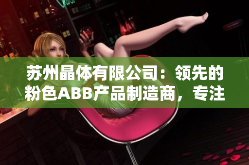 苏州晶体有限公司：领先的粉色ABB产品制造商，专注于智能电网和工业自动化解决方案