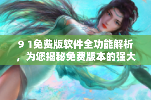 9 1免费版软件全功能解析，为您揭秘免费版本的强大功能