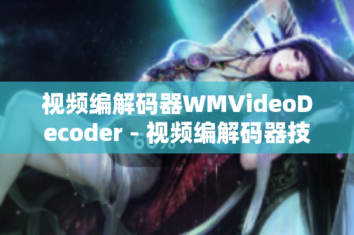 视频编解码器WMVideoDecoder - 视频编解码器技术详解