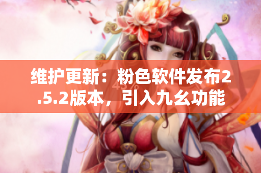 维护更新：粉色软件发布2.5.2版本，引入九幺功能
