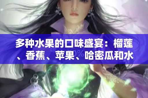 多种水果的口味盛宴：榴莲、香蕉、苹果、哈密瓜和水蜜桃共融