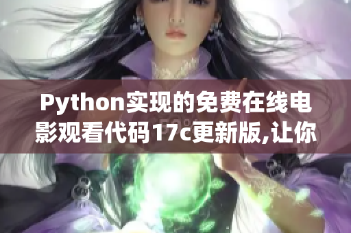 Python实现的免费在线电影观看代码17c更新版,让你畅享电影乐趣