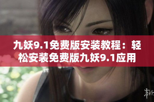 九妖9.1免费版安装教程：轻松安装免费版九妖9.1应用