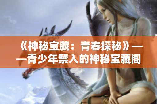 《神秘宝藏：青春探秘》——青少年禁入的神秘宝藏阁