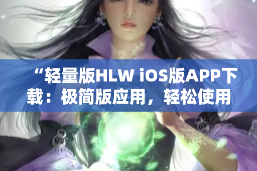 “轻量版HLW iOS版APP下载：极简版应用，轻松使用”