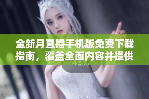 全新月直播手机版免费下载指南，覆盖全面内容并提供免费下载链接