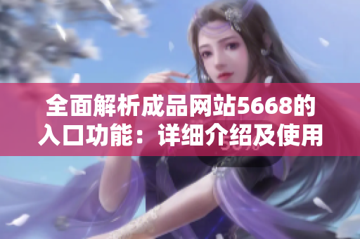 全面解析成品网站5668的入口功能：详细介绍及使用技巧