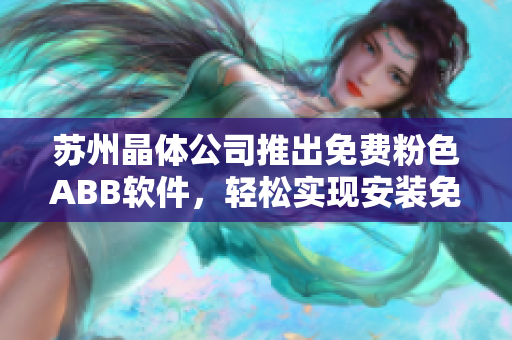 苏州晶体公司推出免费粉色ABB软件，轻松实现安装免费体验