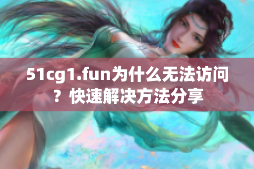 51cg1.fun为什么无法访问？快速解决方法分享