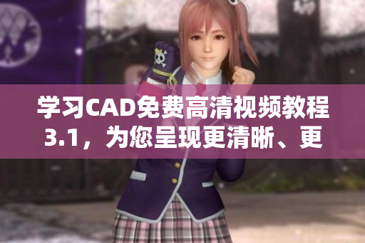 学习CAD免费高清视频教程3.1，为您呈现更清晰、更精彩的教学内容