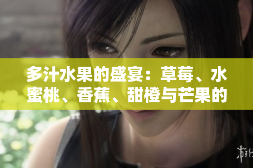 多汁水果的盛宴：草莓、水蜜桃、香蕉、甜橙与芒果的美妙组合