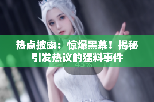 热点披露：惊爆黑幕！揭秘引发热议的猛料事件