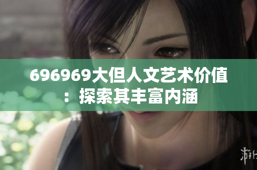 696969大但人文艺术价值：探索其丰富内涵