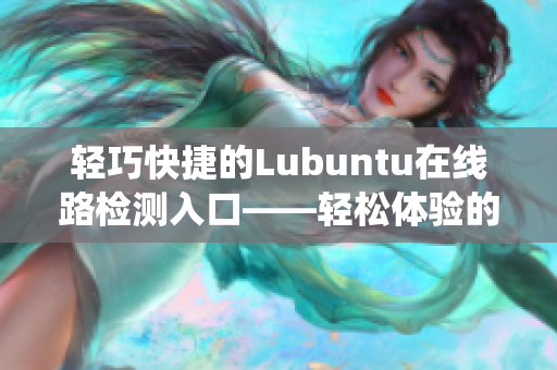 轻巧快捷的Lubuntu在线路检测入口——轻松体验的Linux系统